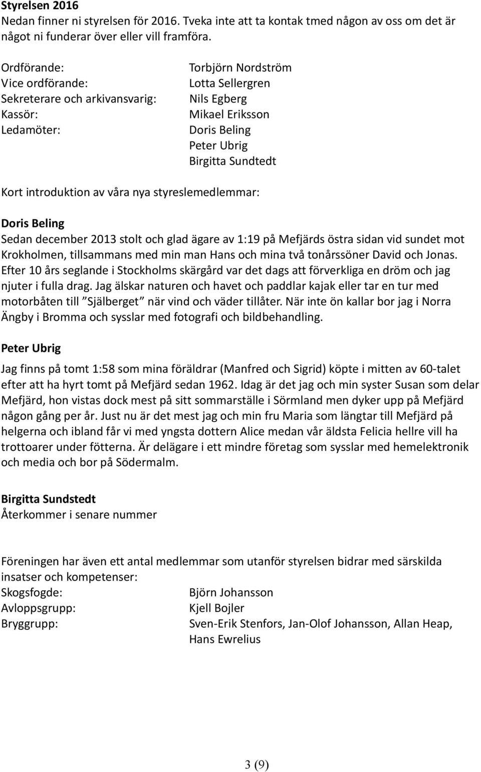 introduktion av våra nya styreslemedlemmar: Doris Beling Sedan december 2013 stolt och glad ägare av 1:19 på Mefjärds östra sidan vid sundet mot Krokholmen, tillsammans med min man Hans och mina två