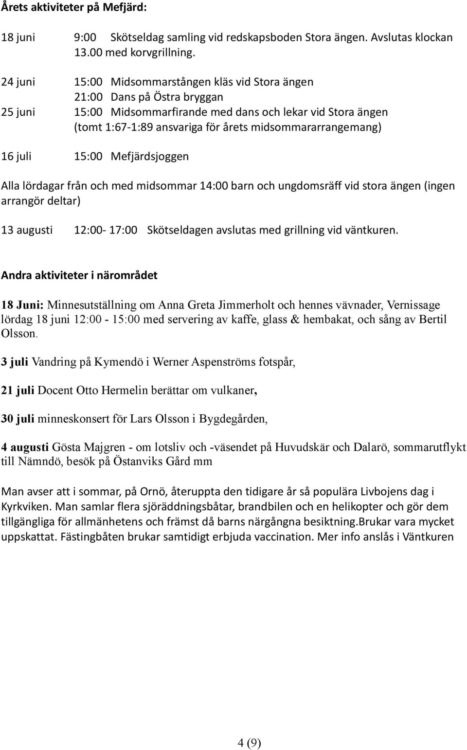 midsommararrangemang) 16 juli 15:00 Mefjärdsjoggen Alla lördagar från och med midsommar 14:00 barn och ungdomsräff vid stora ängen (ingen arrangör deltar) 13 augusti 12:00-17:00 Skötseldagen avslutas