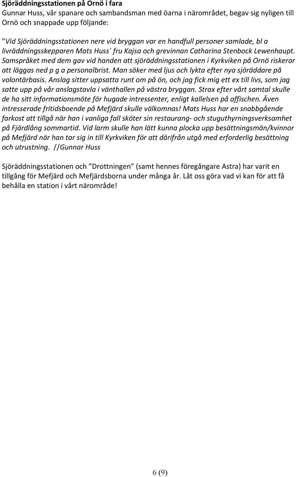 Samspråket med dem gav vid handen att sjöräddningsstationen i Kyrkviken på Ornö riskerar att läggas ned p g a personalbrist. Man söker med ljus och lykta efter nya sjöräddare på volontärbasis.
