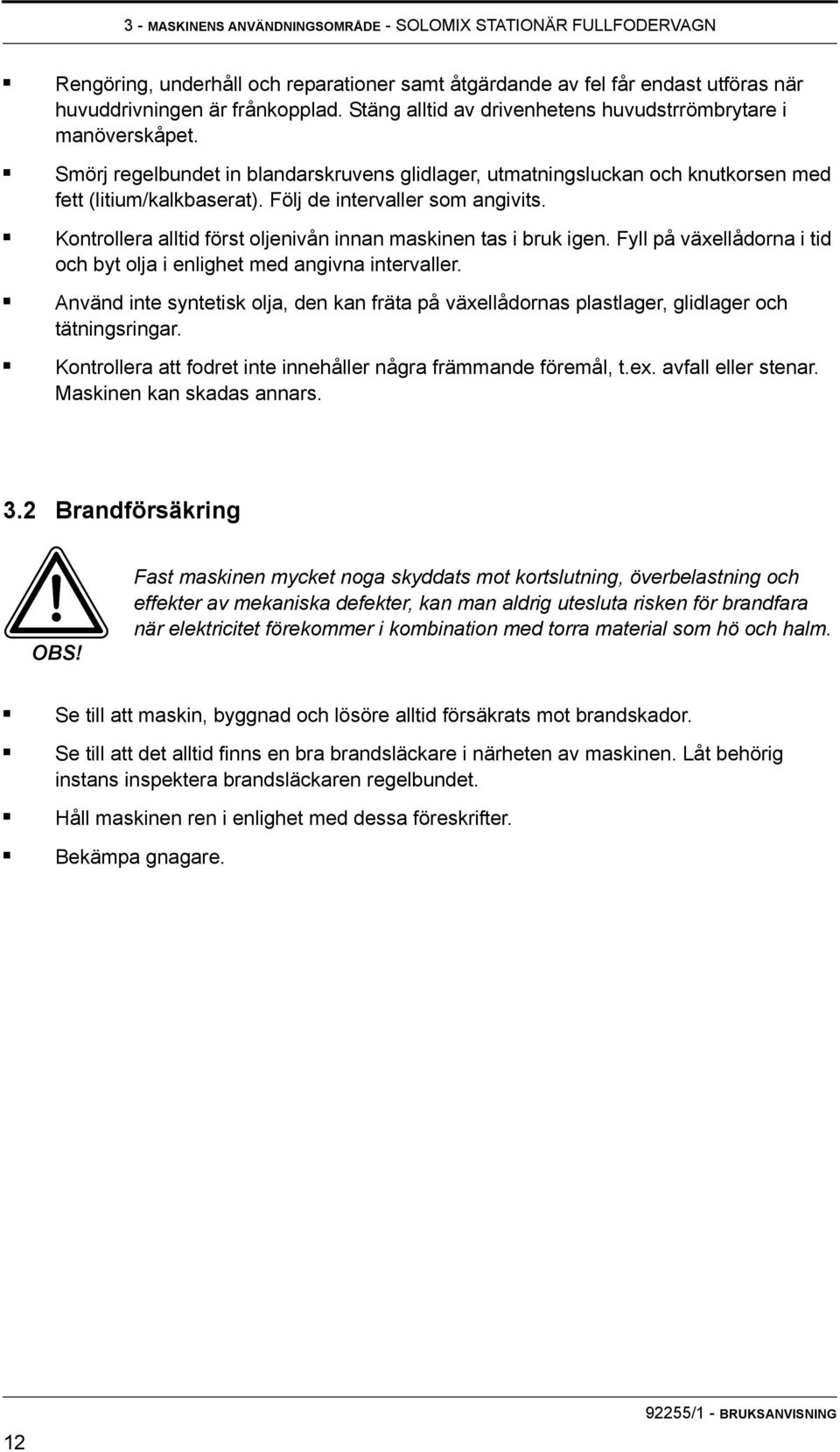 Följ de intervaller som angivits. Kontrollera alltid först oljenivån innan maskinen tas i bruk igen. Fyll på växellådorna i tid och byt olja i enlighet med angivna intervaller.
