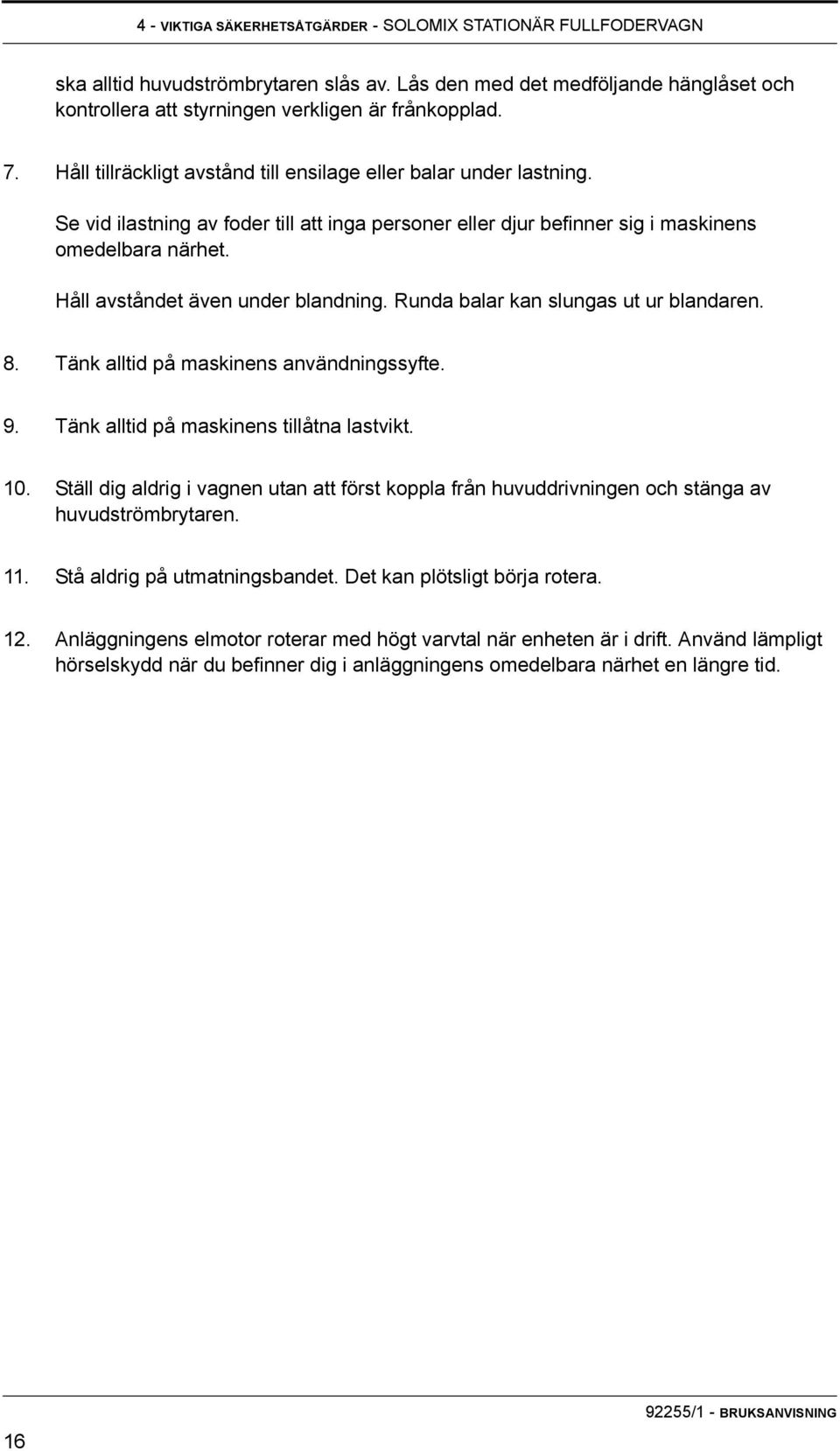 Håll avståndet även under blandning. Runda balar kan slungas ut ur blandaren. 8. Tänk alltid på maskinens användningssyfte. 9. Tänk alltid på maskinens tillåtna lastvikt. 10.