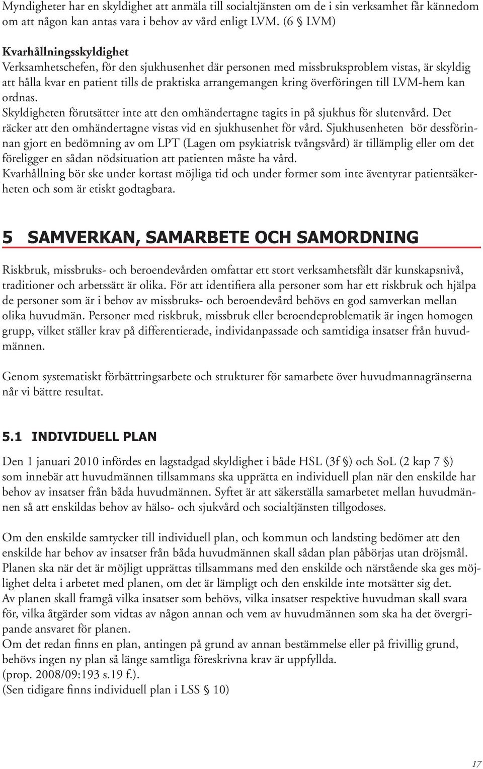 överföringen till LVM-hem kan ordnas. Skyldigheten förutsätter inte att den omhändertagne tagits in på sjukhus för slutenvård. Det räcker att den omhändertagne vistas vid en sjukhusenhet för vård.