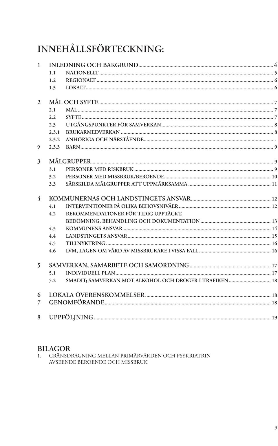 1 INTERVENTIONER PÅ OLIKA BEHOVSNIVÅER 12 4.2 REKOMMENDATIONER FÖR TIDIG UPPTÄCKT, BEDÖMNING, BEHANDLING OCH DOKUMENTATION 13 4.3 KOMMUNENS ANSVAR 14 4.4 LANDSTINGETS ANSVAR 15 4.5 TILLNYKTRING 16 4.