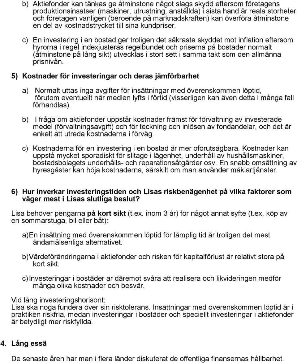 c) En investering i en bostad ger troligen det säkraste skyddet mot inflation eftersom hyrorna i regel indexjusteras regelbundet och priserna på bostäder normalt (åtminstone på lång sikt) utvecklas i