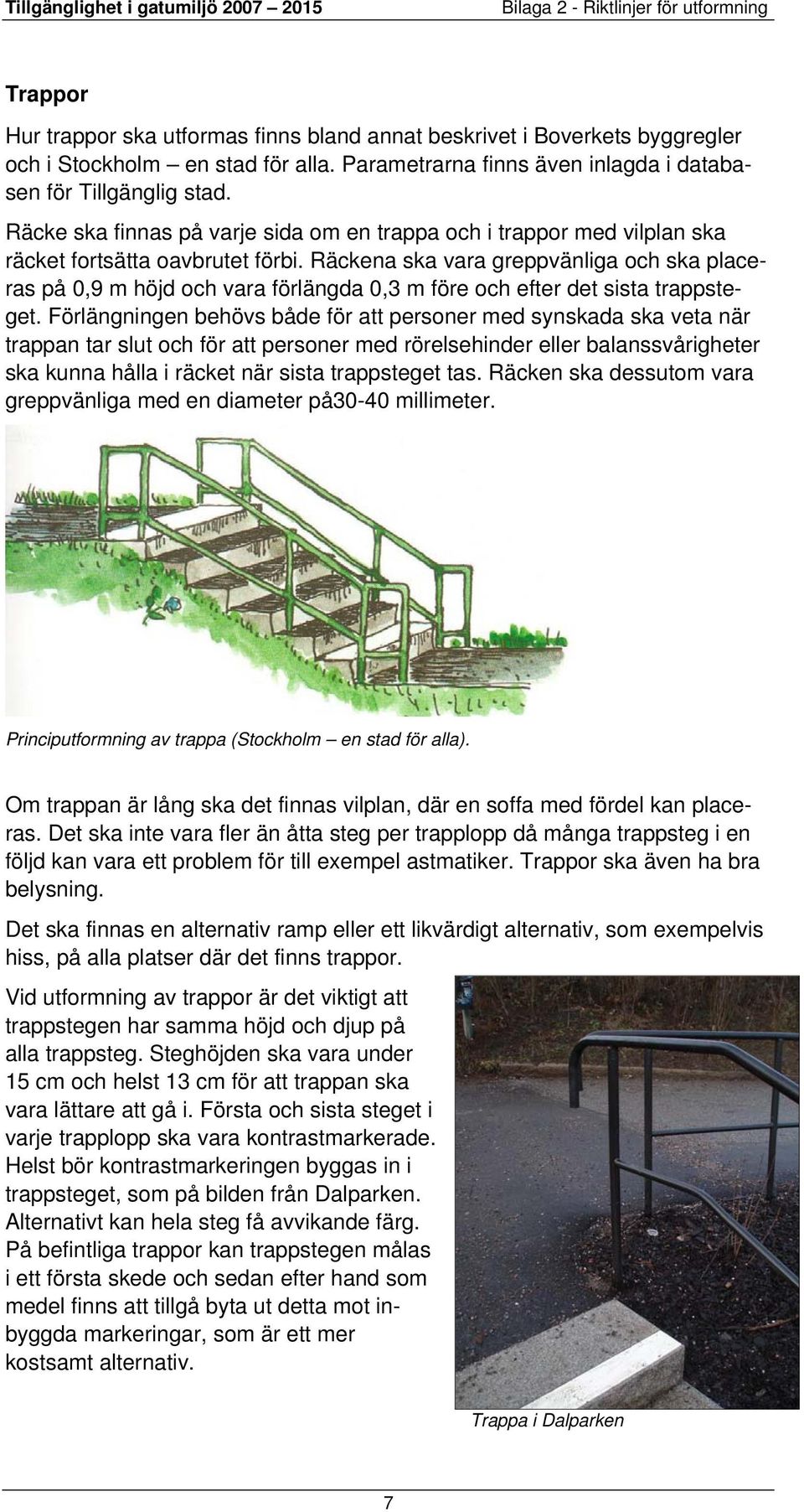 Räckena ska vara greppvänliga och ska placeras på 0,9 m höjd och vara förlängda 0,3 m före och efter det sista trappsteget.