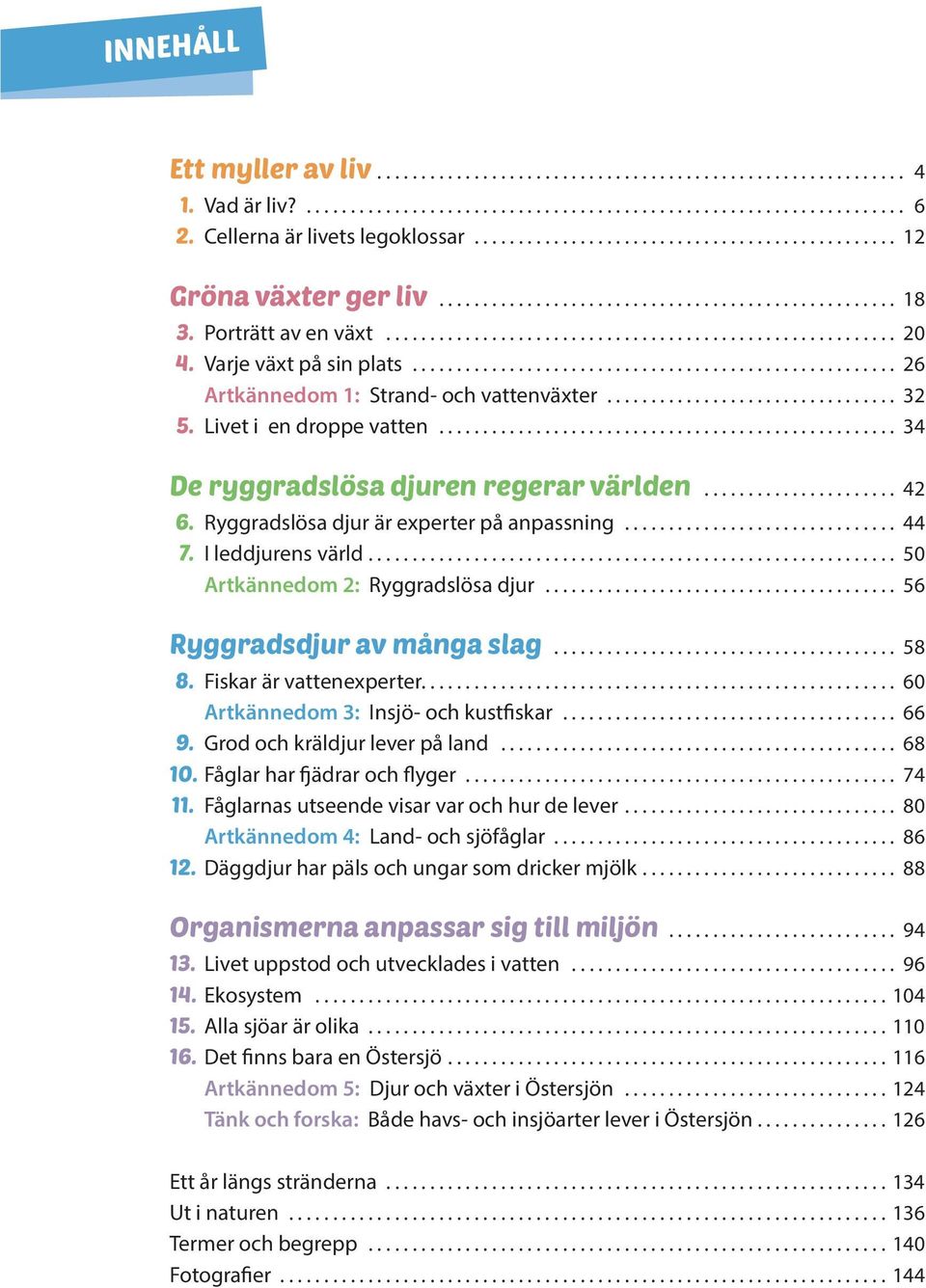 I leddjurens värld.... 50 Artkännedom 2: Ryggradslösa djur... 56 Ryggradsdjur av många slag... 58 8. Fiskar är vattenexperter..... 60 Artkännedom 3: Insjö- och kustfiskar... 66 9.