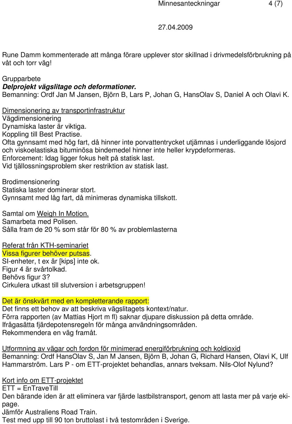Koppling till Best Practise. Ofta gynnsamt med hög fart, då hinner inte porvattentrycket utjämnas i underliggande lösjord och viskoelastiska bituminösa bindemedel hinner inte heller krypdeformeras.
