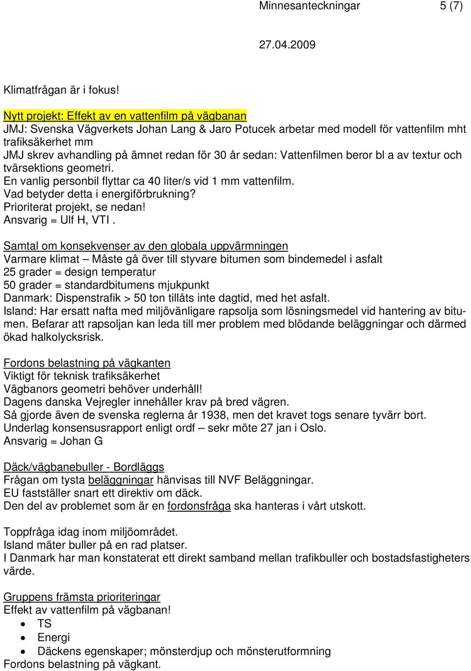 år sedan: Vattenfilmen beror bl a av textur och tvärsektions geometri. En vanlig personbil flyttar ca 40 liter/s vid 1 mm vattenfilm. Vad betyder detta i energiförbrukning?