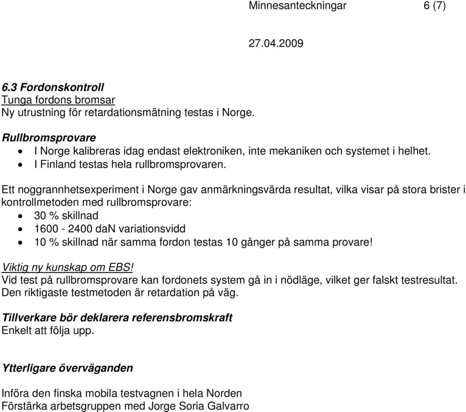 Ett noggrannhetsexperiment i Norge gav anmärkningsvärda resultat, vilka visar på stora brister i kontrollmetoden med rullbromsprovare: 30 % skillnad 1600-2400 dan variationsvidd 10 % skillnad när