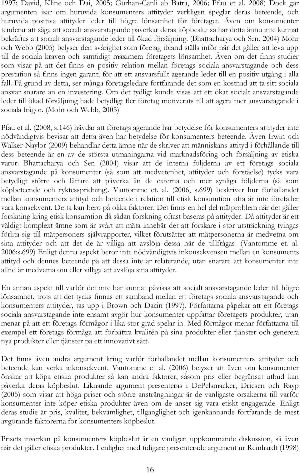 Även om konsumenter tenderar att säga att socialt ansvarstagande åverkar deras köbeslut så har detta ännu inte kunnat bekräftas att socialt ansvarstagande leder till ökad försäljning.