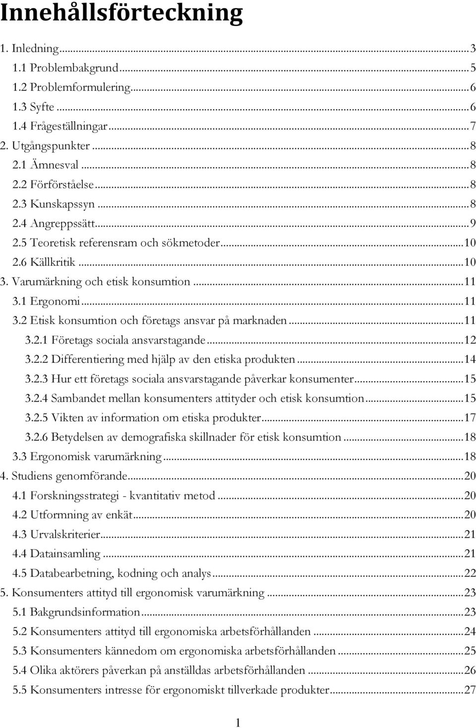 .. 11 3.2.1 Företags sociala ansvarstagande... 12 3.2.2 Differentiering med hjäl av den etiska rodukten... 14 3.2.3 Hur ett företags sociala ansvarstagande åverkar konsumenter... 15 3.2.4 Sambandet mellan konsumenters attityder och etisk konsumtion.