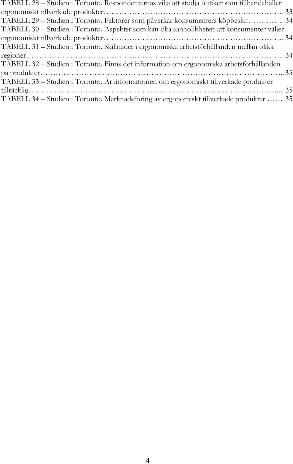 34 TABELL 31 Studien i Toronto. Skillnader i ergonomiska arbetsförhållanden mellan olika regioner. 34 TABELL 32 Studien i Toronto.