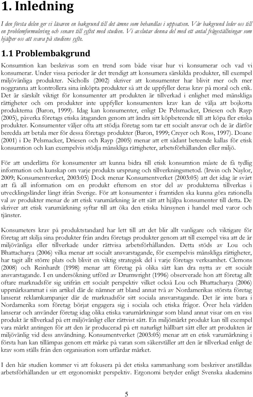 1 Problembakgrund Konsumtion kan beskrivas som en trend som både visar hur vi konsumerar och vad vi konsumerar.