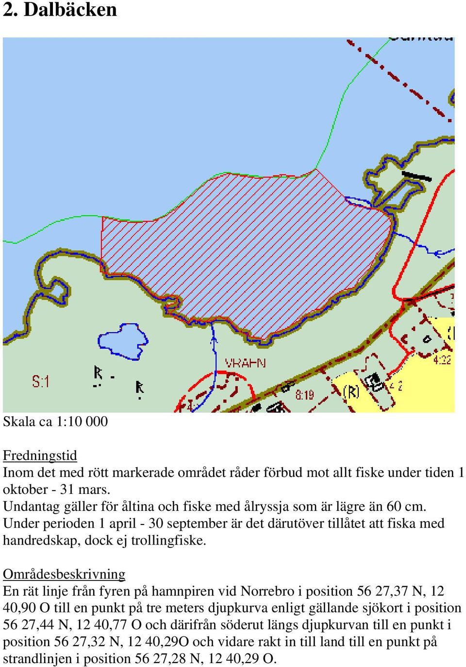 En rät linje från fyren på hamnpiren vid Norrebro i position 56 27,37 N, 12 40,90 O till en punkt på tre meters djupkurva enligt gällande sjökort i