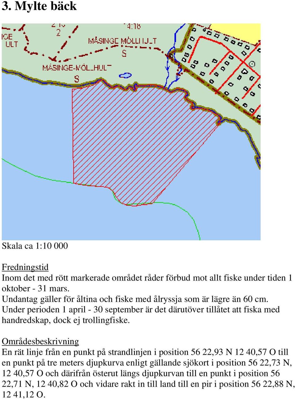 En rät linje från en punkt på strandlinjen i position 56 22,93 N 12 40,57 O till en punkt på tre meters djupkurva enligt gällande sjökort i