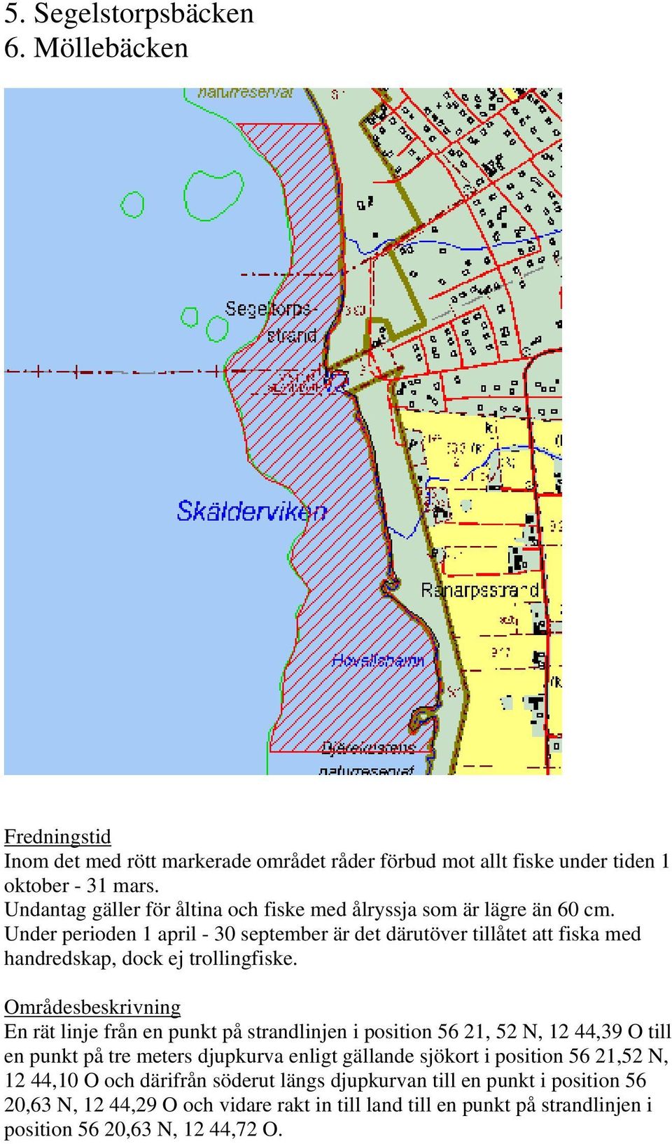 En rät linje från en punkt på strandlinjen i position 56 21, 52 N, 12 44,39 O till en punkt på tre meters djupkurva enligt gällande sjökort i