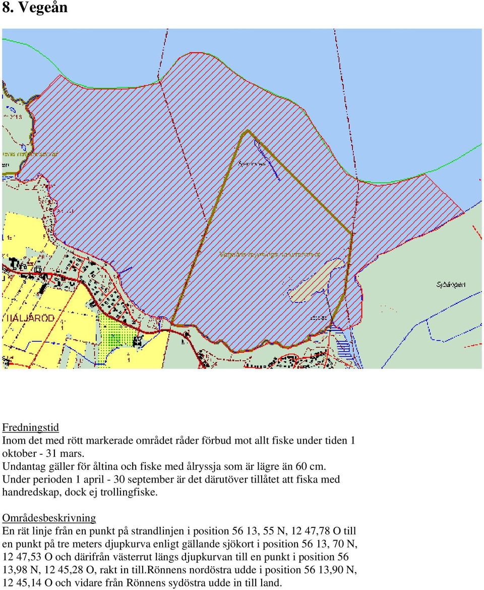 En rät linje från en punkt på strandlinjen i position 56 13, 55 N, 12 47,78 O till en punkt på tre meters djupkurva enligt gällande sjökort i position