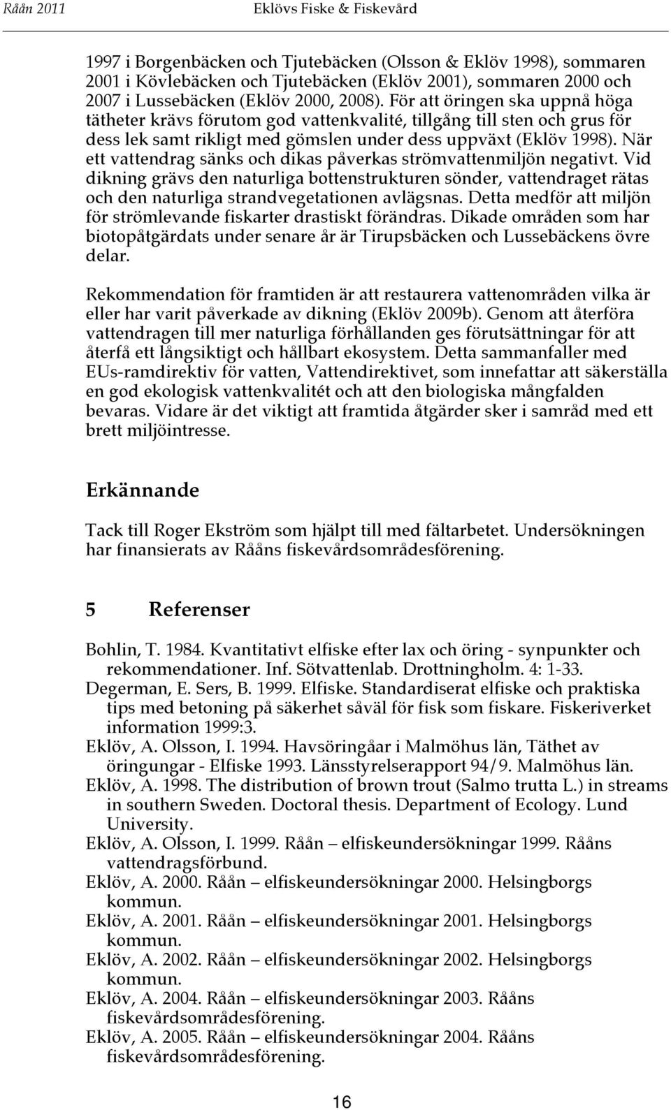 När ett vattendrag sänks och dikas påverkas strömvattenmiljön negativt. Vid dikning grävs den naturliga bottenstrukturen sönder, vattendraget rätas och den naturliga strandvegetationen avlägsnas.