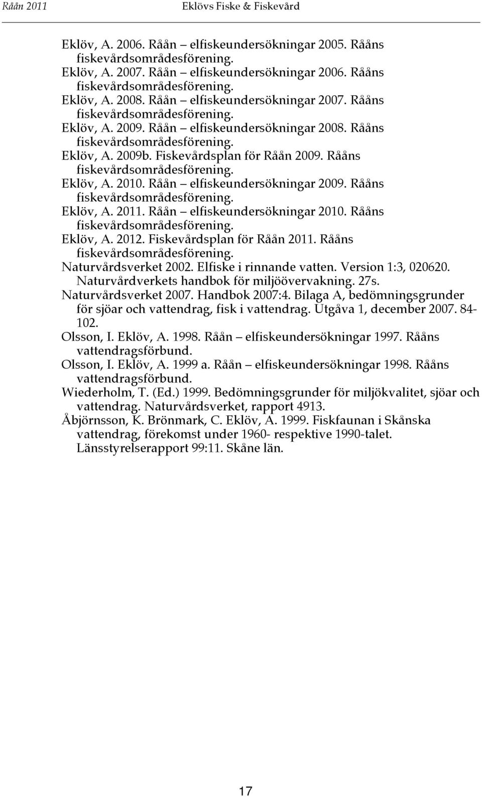 Rååns fiskevårdsområdesförening. Eklöv, A. 2010. Råån elfiskeundersökningar 2009. Rååns fiskevårdsområdesförening. Eklöv, A. 2011. Råån elfiskeundersökningar 2010. Rååns fiskevårdsområdesförening. Eklöv, A. 2012.