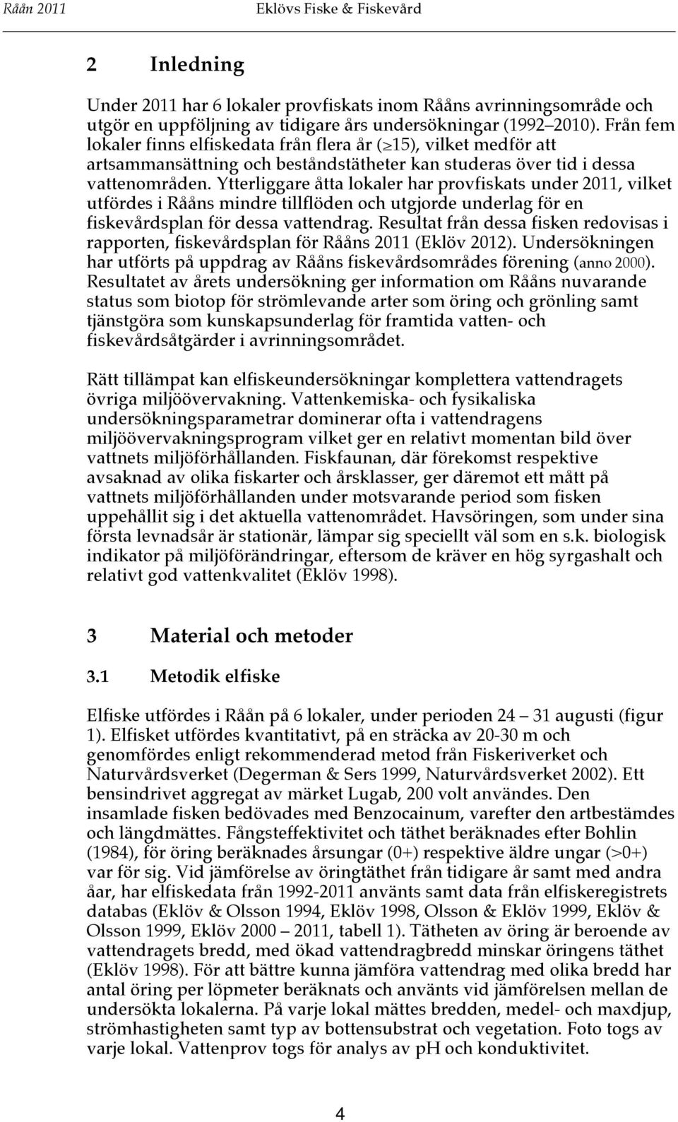 Ytterliggare åtta lokaler har provfiskats under 2011, vilket utfördes i Rååns mindre tillflöden och utgjorde underlag för en fiskevårdsplan för dessa vattendrag.