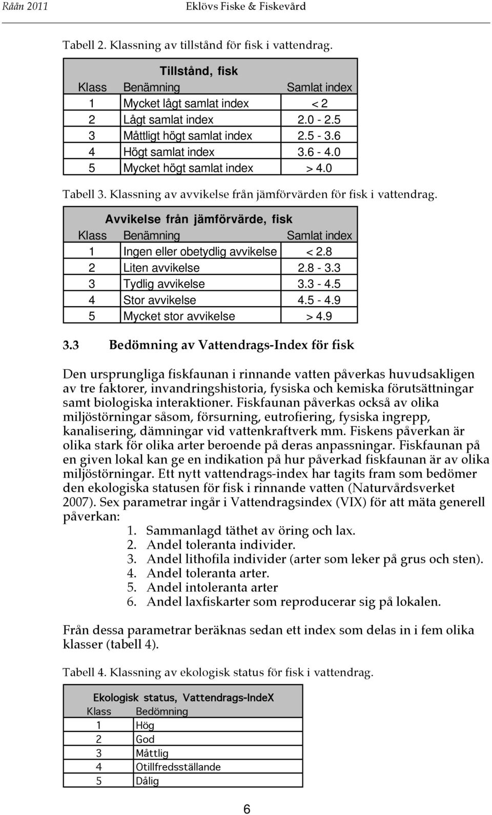 Avvikelse från jämförvärde, fisk Klass Benämning Samlat index 1 Ingen eller obetydlig avvikelse < 2.8 2 Liten avvikelse 2.8-3.3 3 Tydlig avvikelse 3.3-4.5 4 Stor avvikelse 4.5-4.