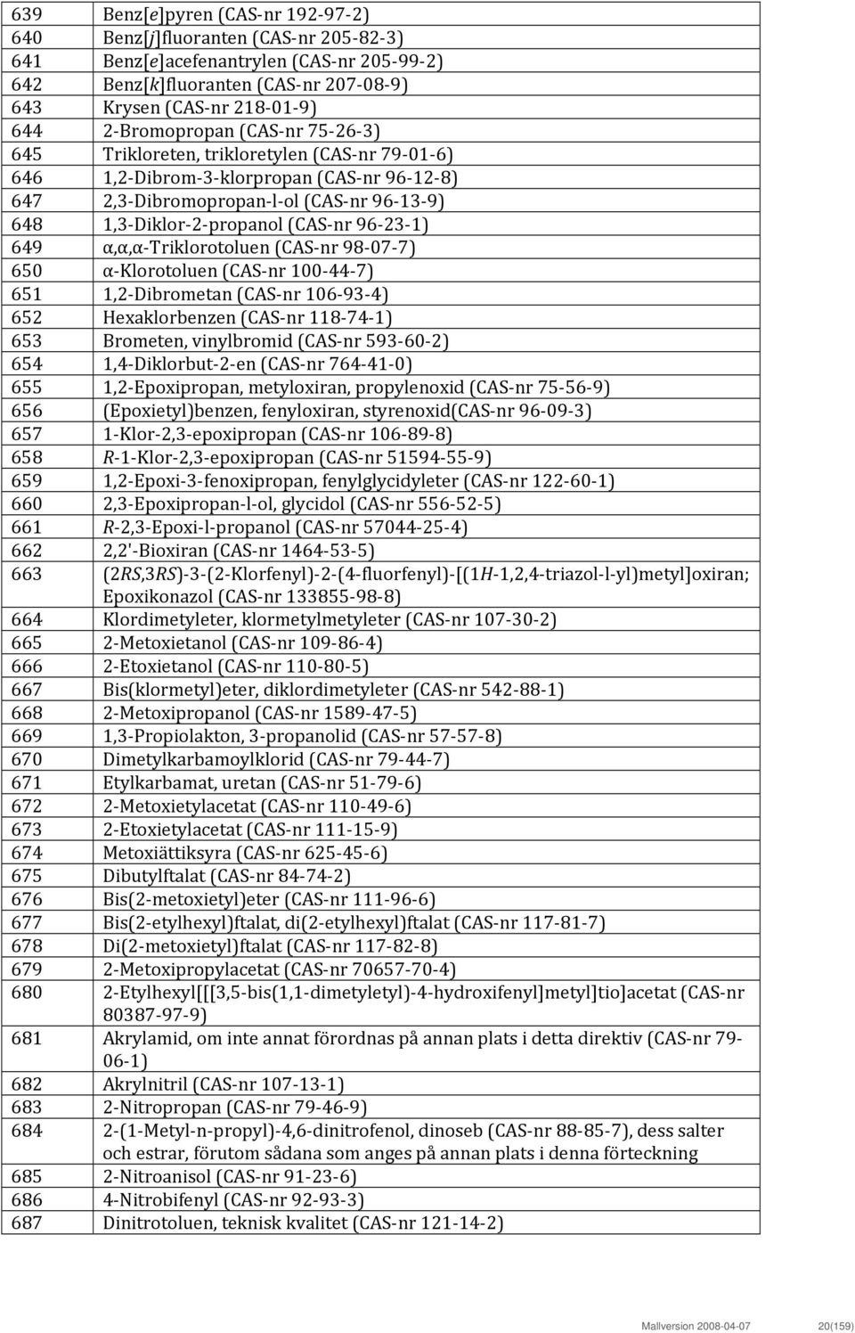96 23 1) 649 α,α,α Triklorotoluen (CAS nr 98 07 7) 650 α Klorotoluen (CAS nr 100 44 7) 651 1,2 Dibrometan (CAS nr 106 93 4) 652 Hexaklorbenzen (CAS nr 118 74 1) 653 Brometen, vinylbromid (CAS nr 593