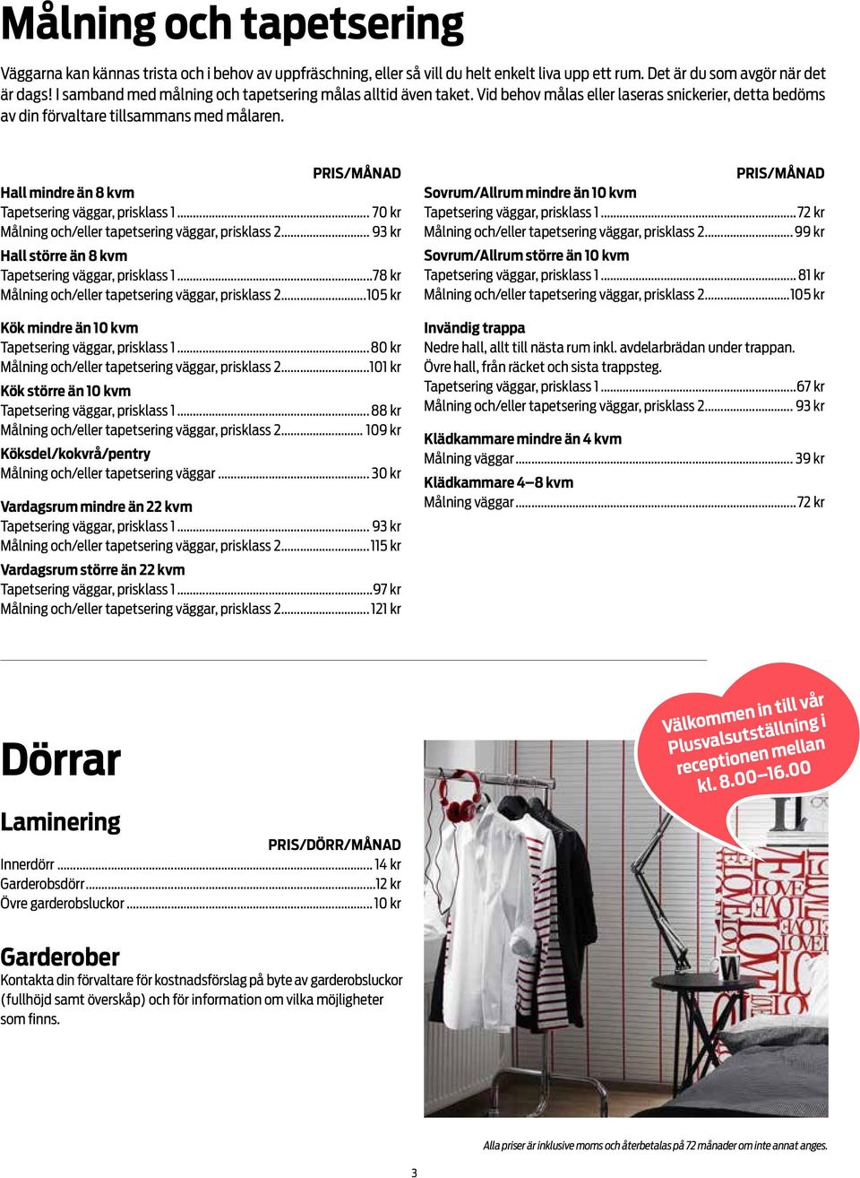 Hall mindre än 8 kvm Tapetsering väggar, prisklass 1... 70 kr Målning och/eller tapetsering väggar, prisklass 2... 93 kr Hall större än 8 kvm Tapetsering väggar, prisklass 1.