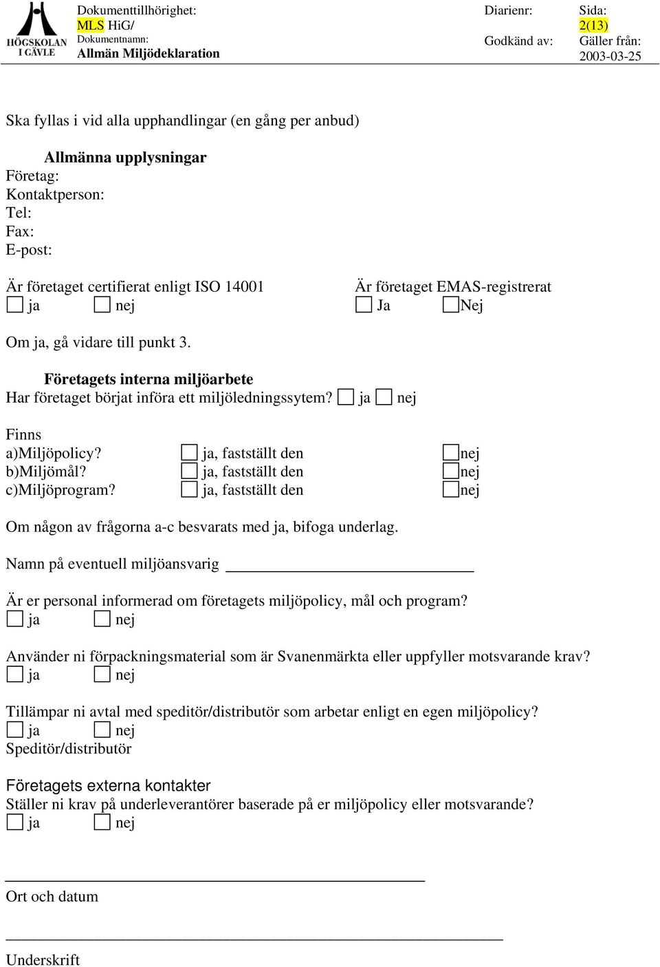 Företagets interna miljöarbete Har företaget börjat införa ett miljöledningssytem? ja nej Finns a)miljöpolicy? ja, fastställt den nej b)miljömål? ja, fastställt den nej c)miljöprogram?