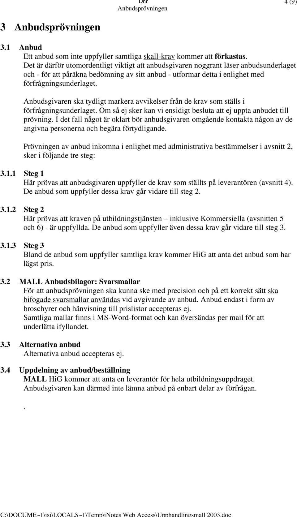 Anbudsgivaren ska tydligt markera avvikelser från de krav som ställs i förfrågningsunderlaget. Om så ej sker kan vi ensidigt besluta att ej uppta anbudet till prövning.