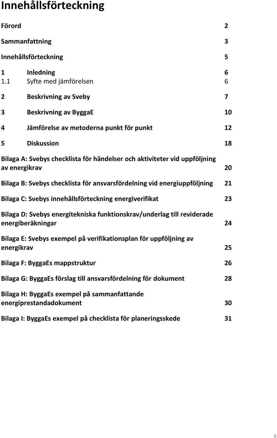 energikrav 20 Bilaga B: s checklista för ansvarsfördelning vid energiuppföljning 21 Bilaga C: s innehållsförteckning energiverifikat 23 Bilaga D: s energitekniska funktionskrav/underlag till