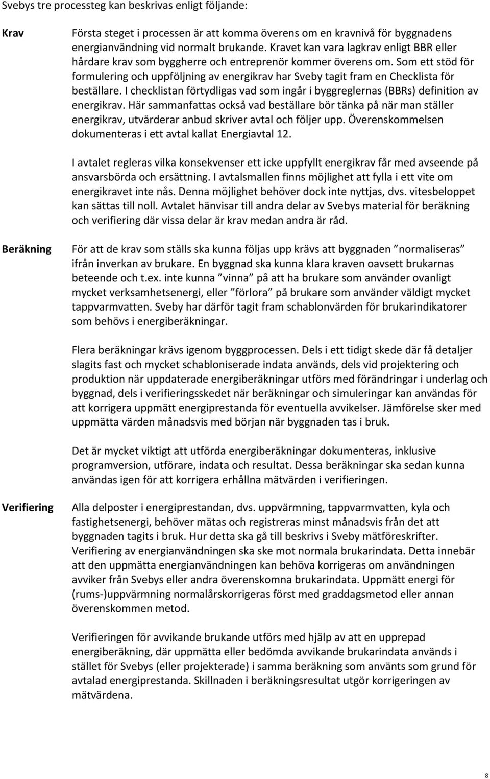 Som ett stöd för formulering och uppföljning av energikrav har tagit fram en Checklista för beställare. I checklistan förtydligas vad som ingår i byggreglernas (BBRs) definition av energikrav.