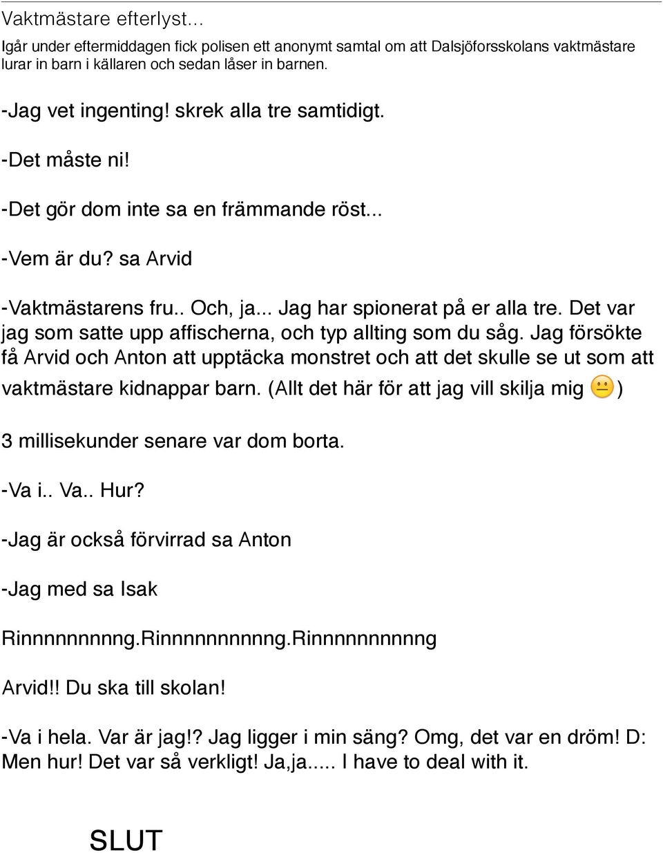 Det var jag som satte upp affischerna, och typ allting som du såg. Jag försökte få Arvid och Anton att upptäcka monstret och att det skulle se ut som att vaktmästare kidnappar barn.