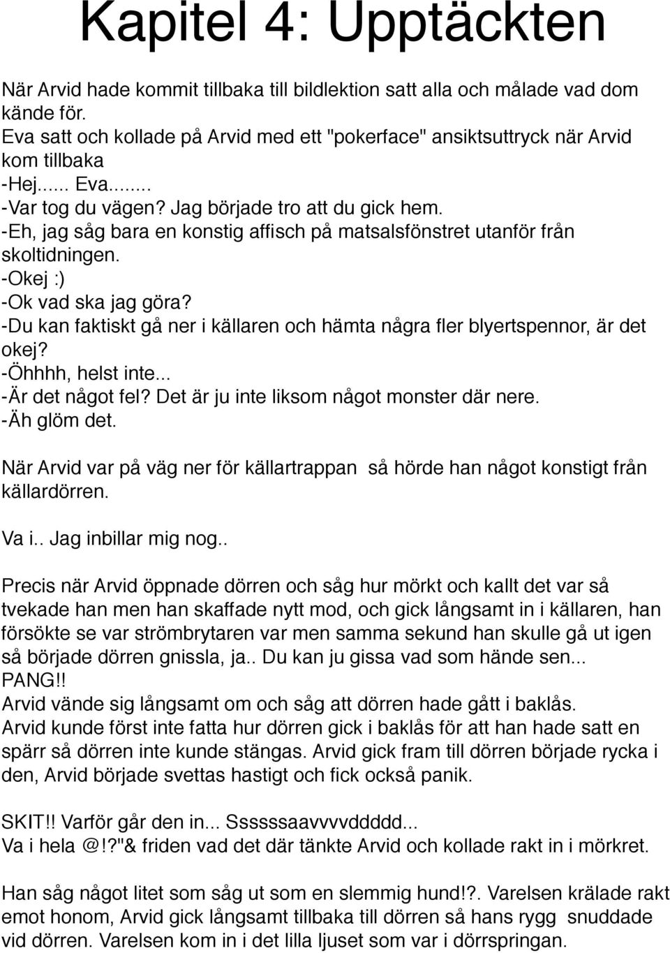 -Eh, jag såg bara en konstig affisch på matsalsfönstret utanför från skoltidningen. -Okej :) -Ok vad ska jag göra? -Du kan faktiskt gå ner i källaren och hämta några fler blyertspennor, är det okej?