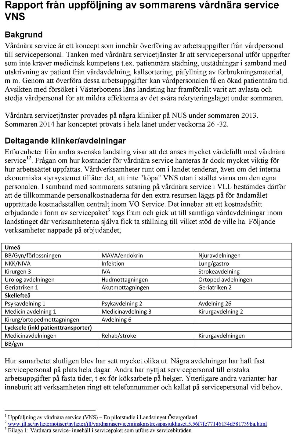 patientnära städning, utstädningar i samband med utskrivning av patient från vårdavdelning, källsortering, påfyllning av förbrukningsmaterial, m m.