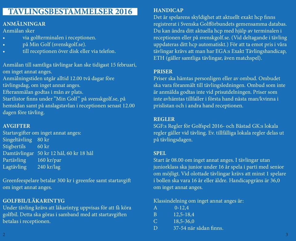 Efteranmälan godtas i mån av plats. Startlistor finns under Min Golf på svenskgolf.se, på hemsidan samt på anslagstavlan i receptionen senast 12.00 dagen före tävling.
