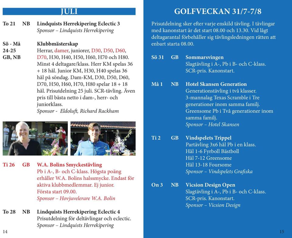 Även pris till bästa netto i dam-, herr- och juniorklass. Sponsor - Eldoluft, Richard Rackham GOLFVECKAN 31/7-7/8 Prisutdelning sker efter varje enskild tävling.