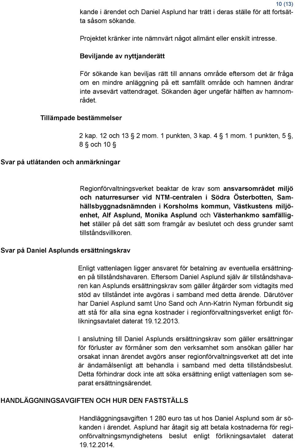Sökanden äger ungefär hälften av hamnområdet. Tillämpade bestämmelser Svar på utlåtanden och anmärkningar 2 kap. 12 och 13 2 mom. 1 punkten, 3 kap. 4 1 mom.
