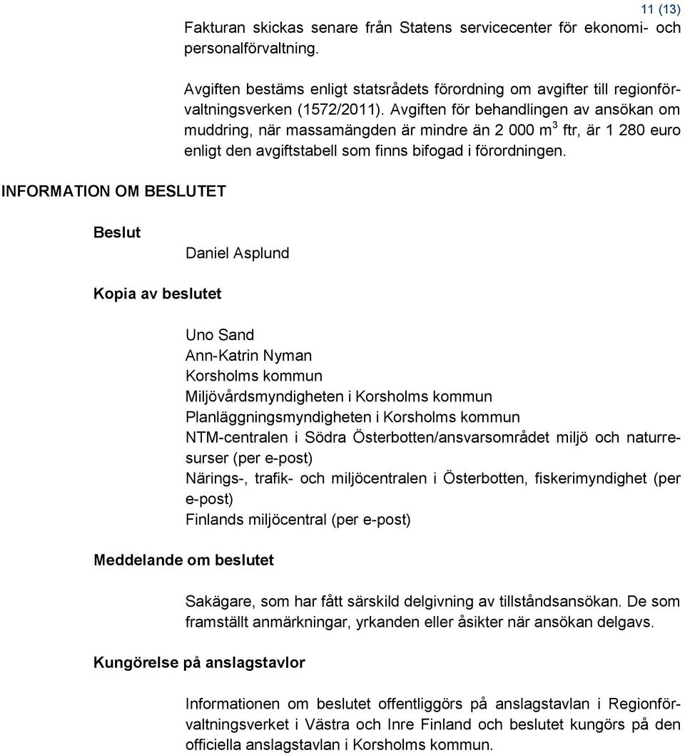 Avgiften för behandlingen av ansökan om muddring, när massamängden är mindre än 2 000 m 3 ftr, är 1 280 euro enligt den avgiftstabell som finns bifogad i förordningen.