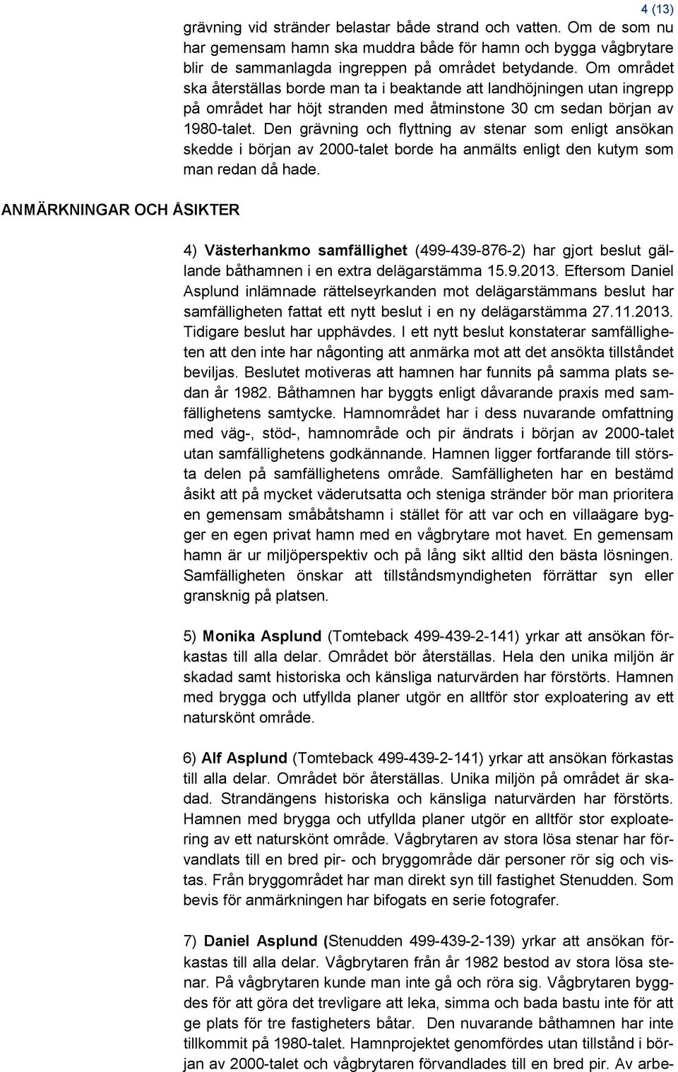 Om området ska återställas borde man ta i beaktande att landhöjningen utan ingrepp på området har höjt stranden med åtminstone 30 cm sedan början av 1980-talet.