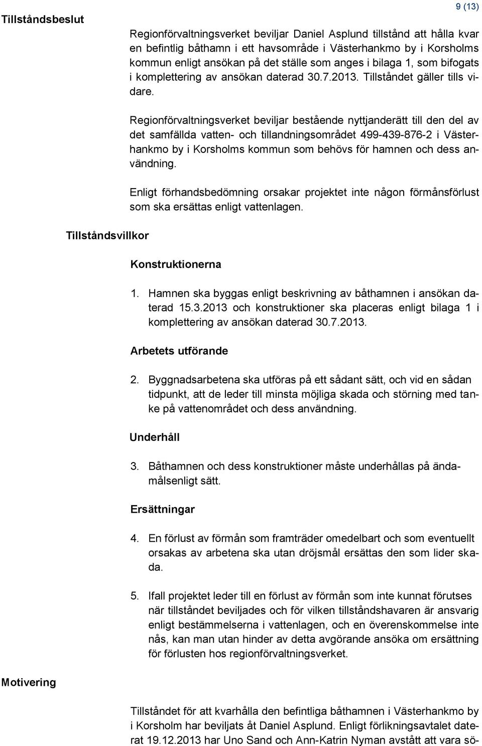 Tillståndsvillkor Regionförvaltningsverket beviljar bestående nyttjanderätt till den del av det samfällda vatten- och tillandningsområdet 499-439-876-2 i Västerhankmo by i Korsholms kommun som behövs