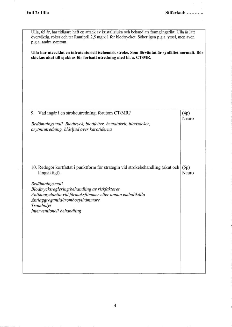 Bör skickas akut till sjukhus för fortsatt utredning med bl. a. CT/MR. 9. V ad ingår i en strokeutredning, förutom CT /MR? Bedömningsmall.