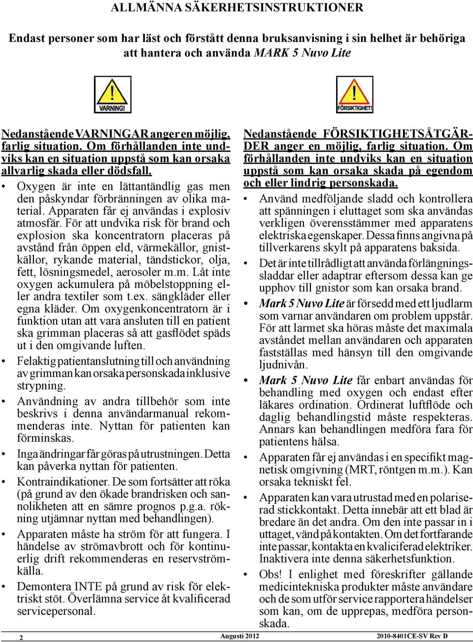 Oxygen är inte en lättantändlig gas men den påskyndar förbränningen av olika material. Apparaten får ej användas i explosiv atmosfär.