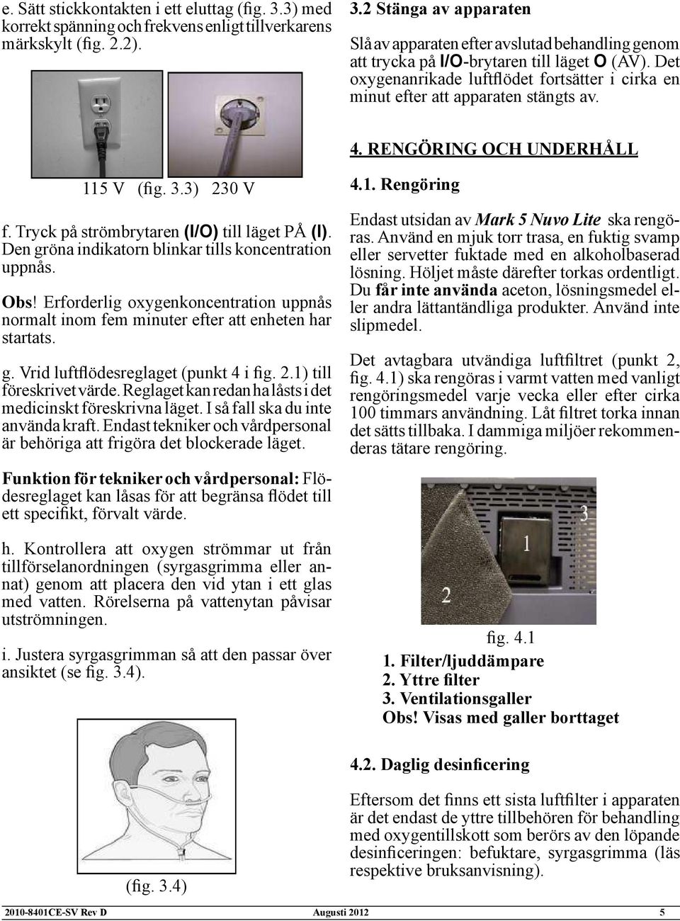 Den gröna indikatorn blinkar tills koncentration uppnås. Obs! Erforderlig oxygenkoncentration uppnås normalt inom fem minuter efter att enheten har startats. g. Vrid luft ödesreglaget (punkt 4 i g. 2.