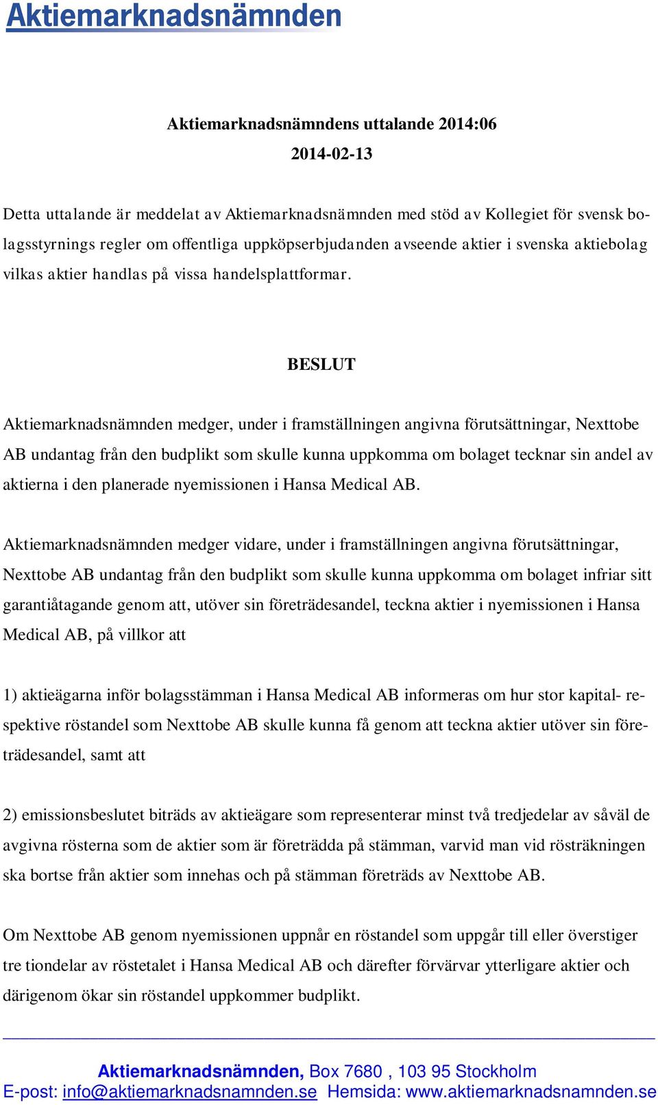 BESLUT Aktiemarknadsnämnden medger, under i framställningen angivna förutsättningar, Nexttobe AB undantag från den budplikt som skulle kunna uppkomma om bolaget tecknar sin andel av aktierna i den