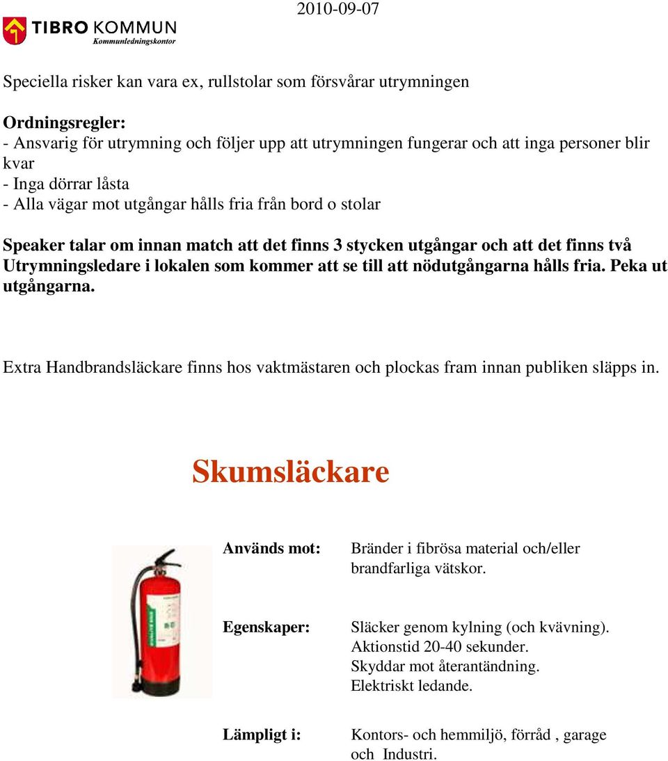 nödutgångarna hålls fria. Peka ut utgångarna. Extra Handbrandsläckare finns hos vaktmästaren och plockas fram innan publiken släpps in.