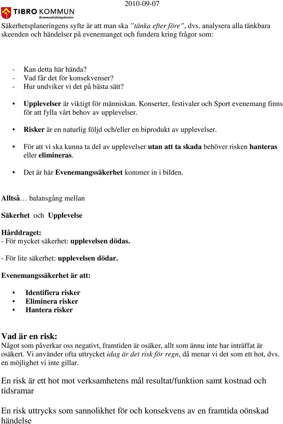 Risker är en naturlig följd och/eller en biprodukt av upplevelser. För att vi ska kunna ta del av upplevelser utan att ta skada behöver risken hanteras eller elimineras.