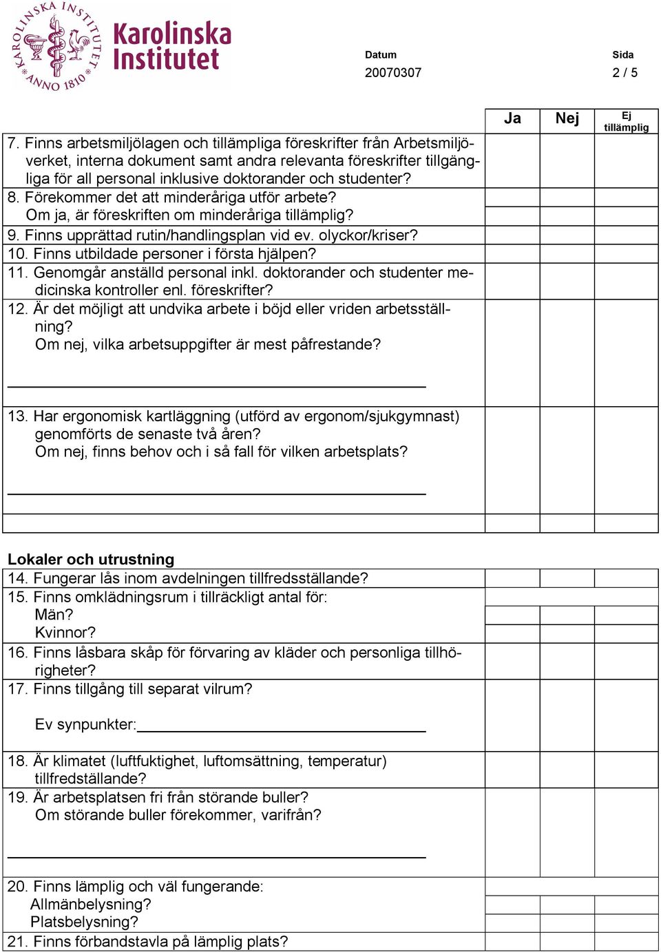Förekommer det att minderåriga utför arbete? Om ja, är föreskriften om minderåriga? 9. Finns upprättad rutin/handlingsplan vid ev. olyckor/kriser? 10. Finns utbildade personer i första hjälpen? 11.