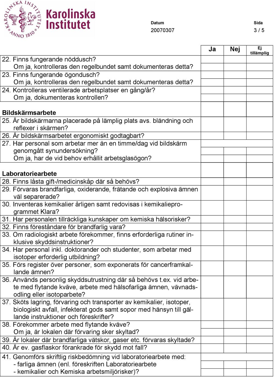 Är bildskärmsarbetet ergonomiskt godtagbart? 27. Har personal som arbetar mer än en timme/dag vid bildskärm genomgått synundersökning? Om ja, har de vid behov erhållit arbetsglasögon?