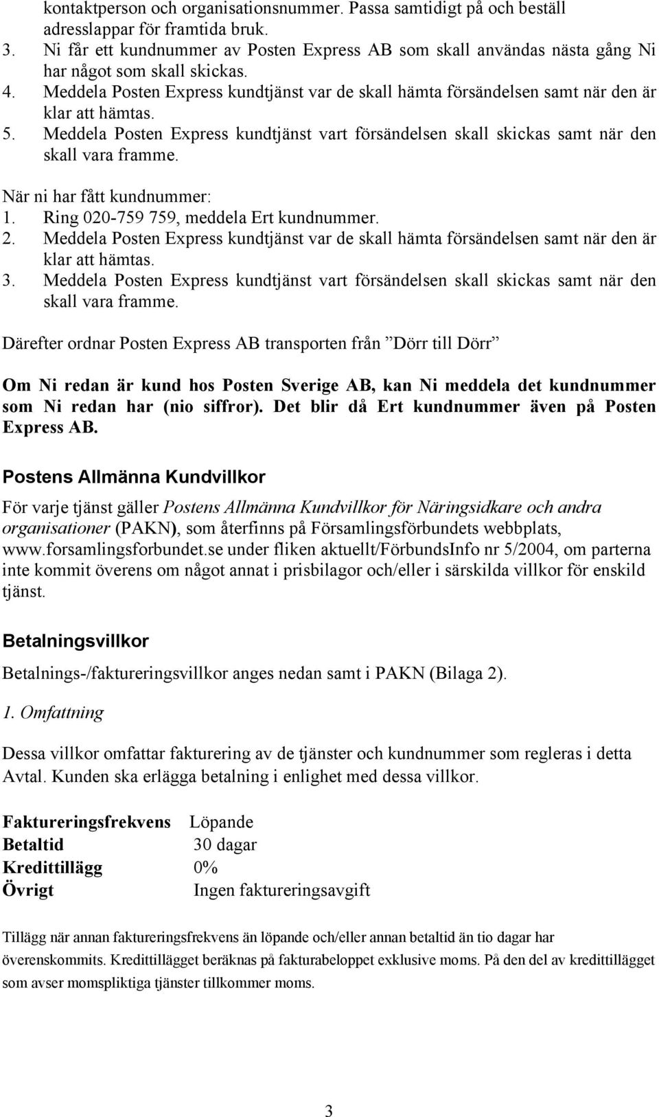 Meddela Posten Express kundtjänst var de skall hämta försändelsen samt när den är klar att hämtas. 5. Meddela Posten Express kundtjänst vart försändelsen skall skickas samt när den skall vara framme.