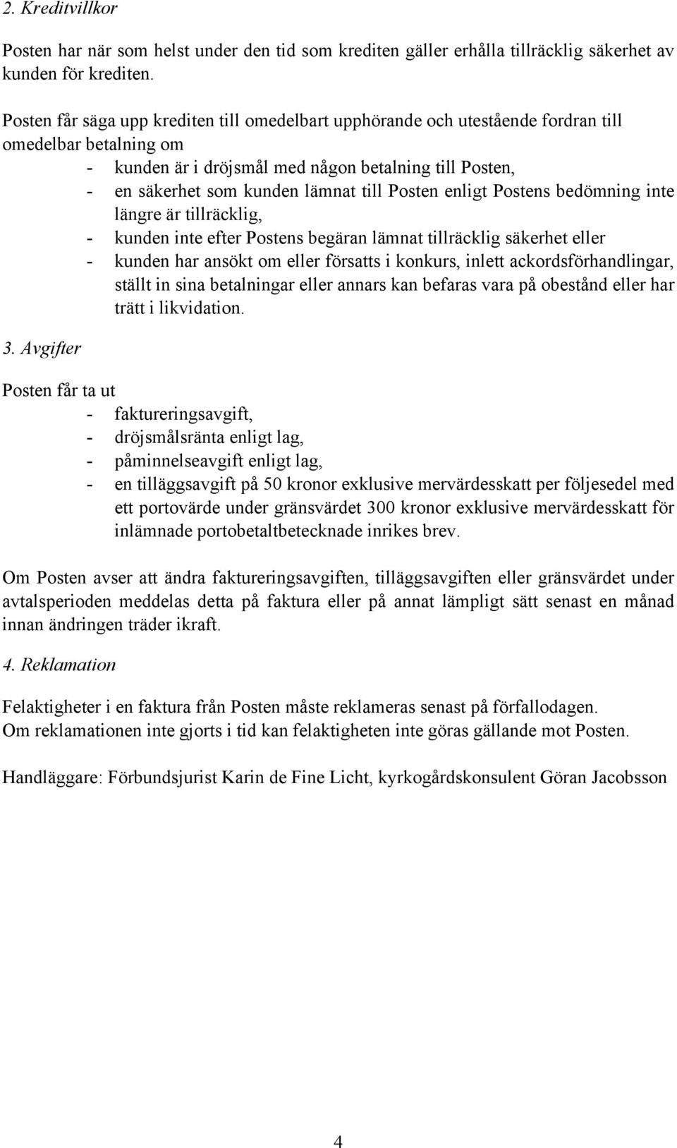 Posten enligt Postens bedömning inte längre är tillräcklig, - kunden inte efter Postens begäran lämnat tillräcklig säkerhet eller - kunden har ansökt om eller försatts i konkurs, inlett